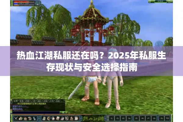 热血江湖私服还在吗？2025年私服生存现状与安全选择指南