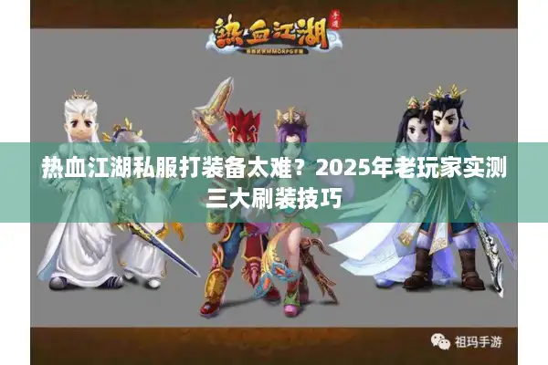 热血江湖私服打装备太难?2025年老玩家实测三大刷装技巧 热血江湖私服打装备太难?2025年老玩家实测三大刷装技巧