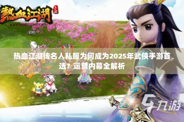 热血江湖传名人私服为何成为2025年武侠手游首选?运营内幕全解析 热血江湖传名人私服为何成为2025年武侠手游首选?运营内幕全解析