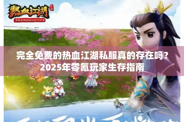完全免费的热血江湖私服真的存在吗？2025年零氪玩家生存指南