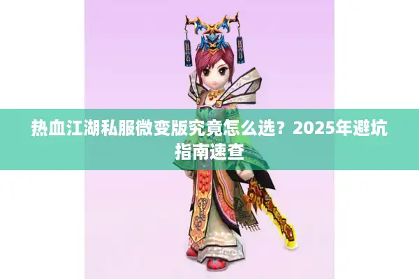 热血江湖私服微变版究竟怎么选？2025年避坑指南速查