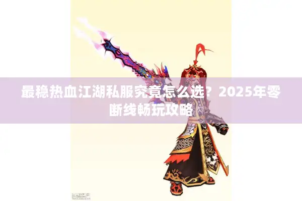 最稳热血江湖私服究竟怎么选?2025年零断线畅玩攻略 最稳热血江湖私服究竟怎么选?2025年零断线畅玩攻略