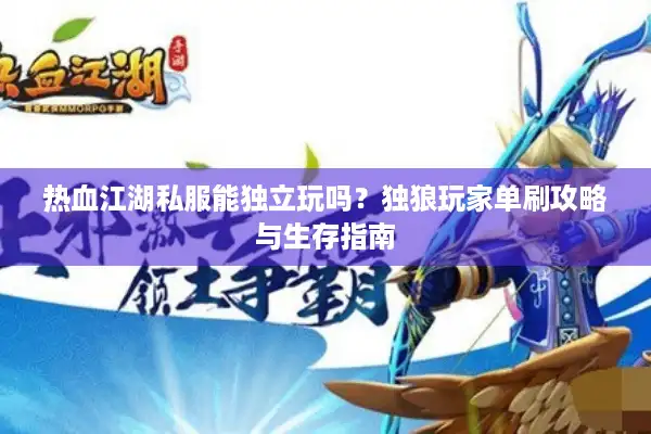 热血江湖私服能独立玩吗？独狼玩家单刷攻略与生存指南