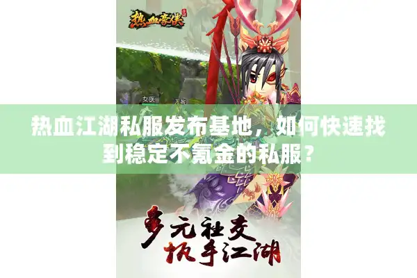 热血江湖私服发布基地，如何快速找到稳定不氪金的私服？