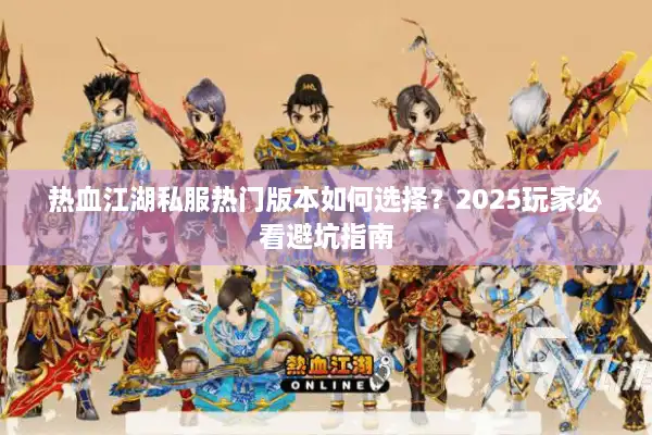 热血江湖私服热门版本如何选择？2025玩家必看避坑指南