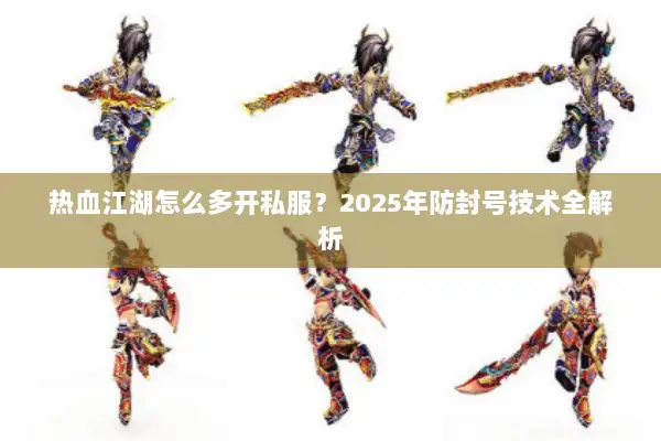 热血江湖怎么多开私服？2025年防封号技术全解析