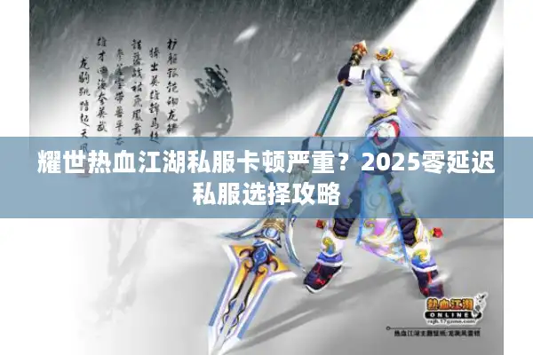 耀世热血江湖私服卡顿严重？2025零延迟私服选择攻略