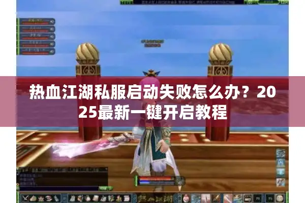 热血江湖私服启动失败怎么办?2025最新一键开启教程 热血江湖私服启动失败怎么办?2025最新一键开启教程