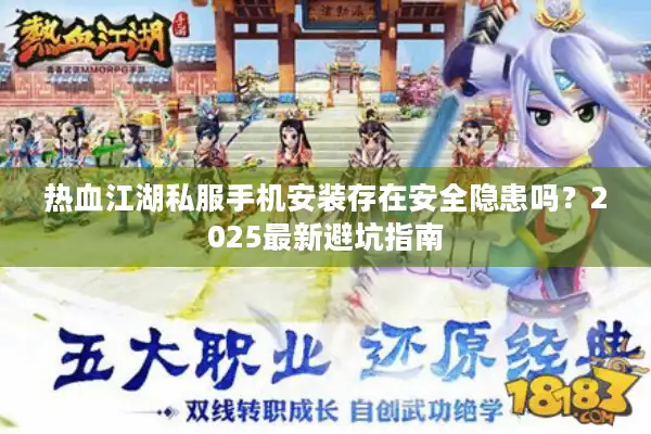 热血江湖私服手机安装存在安全隐患吗？2025最新避坑指南