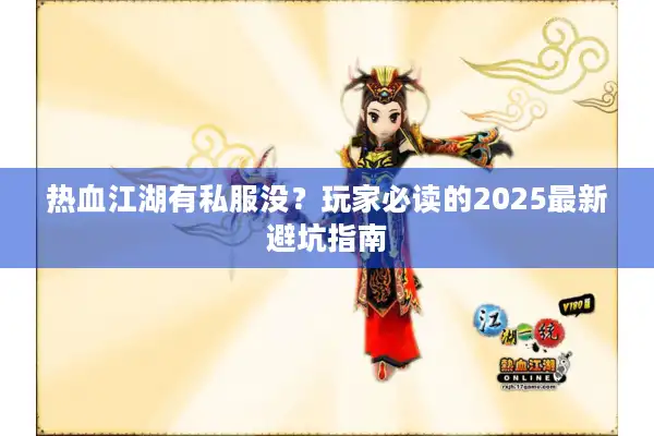 热血江湖有私服没?玩家必读的2025最新避坑指南 热血江湖有私服没?玩家必读的2025最新避坑指南