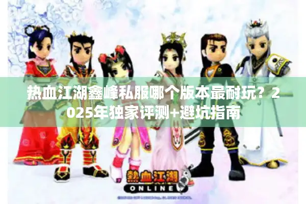 热血江湖鑫峰私服哪个版本最耐玩？2025年独家评测+避坑指南