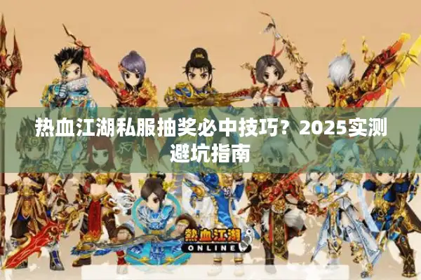 热血江湖私服抽奖必中技巧？2025实测避坑指南