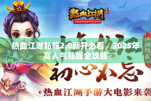 热血江湖私服2.0新开必看，2025年高人气私服全攻略