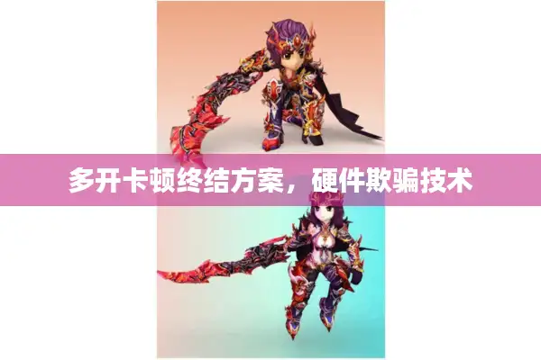 多开卡顿终结方案，硬件欺骗技术