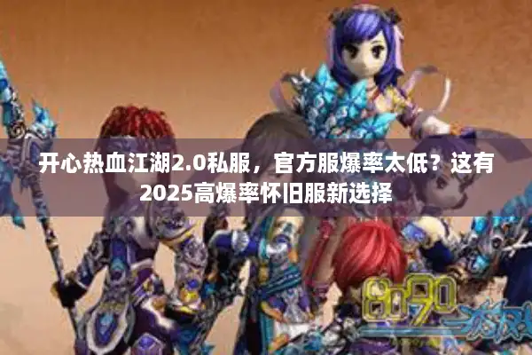 开心热血江湖2.0私服，官方服爆率太低？这有2025高爆率怀旧服新选择