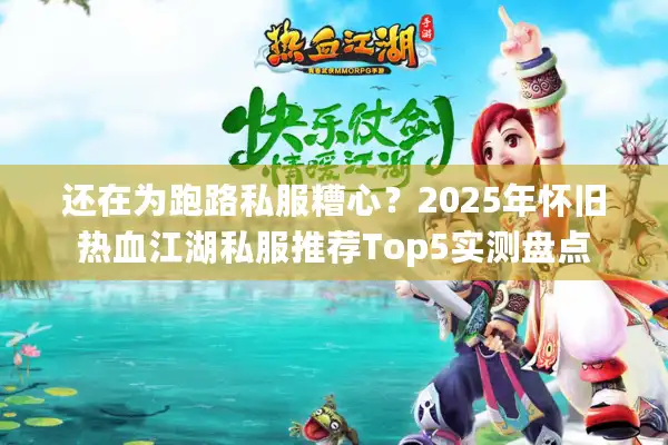 还在为跑路私服糟心？2025年怀旧热血江湖私服推荐Top5实测盘点