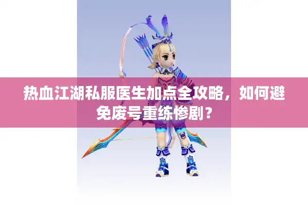 热血江湖私服医生加点全攻略,如何避免废号重练惨剧? 热血江湖私服医生加点全攻略,如何避免废号重练惨剧?