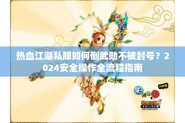 热血江湖私服如何倒武勋不被封号?2024安全操作全流程指南 热血江湖私服如何倒武勋不被封号?2024安全操作全流程指南