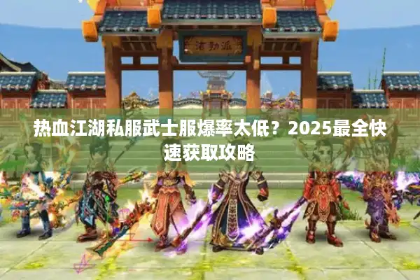 热血江湖私服武士服爆率太低？2025最全快速获取攻略