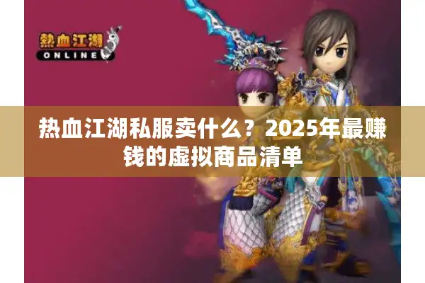 热血江湖私服卖什么?2025年最赚钱的虚拟商品清单 热血江湖私服卖什么?2025年最赚钱的虚拟商品清单