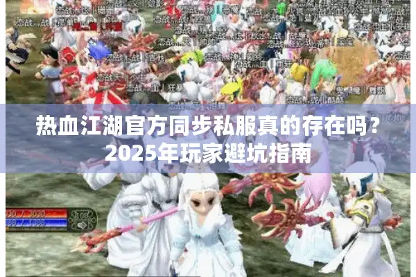 热血江湖官方同步私服真的存在吗？2025年玩家避坑指南