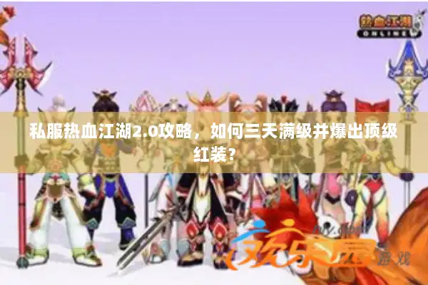 私服热血江湖2.0攻略，如何三天满级并爆出顶级红装？