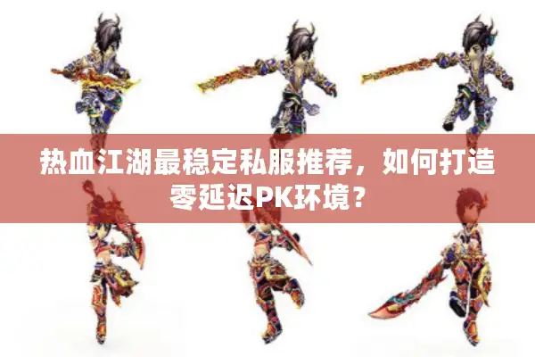 热血江湖最稳定私服推荐，如何打造零延迟PK环境？