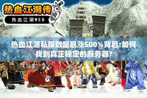 热血江湖私服数量暴涨500%背后:如何找到真正稳定的服务器? 热血江湖私服数量暴涨500%背后:如何找到真正稳定的服务器?