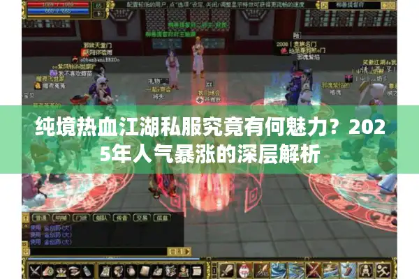 纯境热血江湖私服究竟有何魅力?2025年人气暴涨的深层解析 纯境热血江湖私服究竟有何魅力?2025年人气暴涨的深层解析