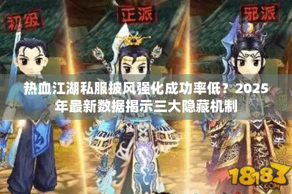 热血江湖私服披风强化成功率低？2025年最新数据揭示三大隐藏机制
