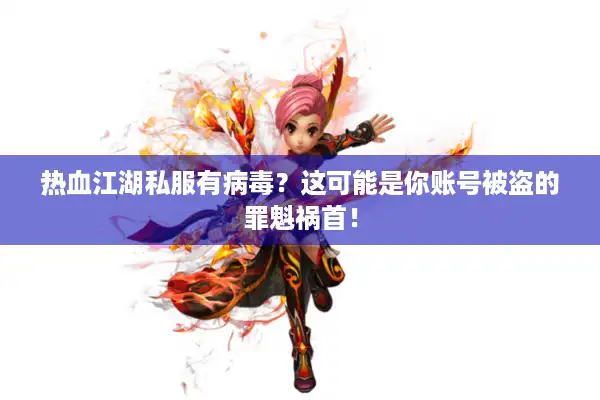 热血江湖私服有病毒？这可能是你账号被盗的罪魁祸首！