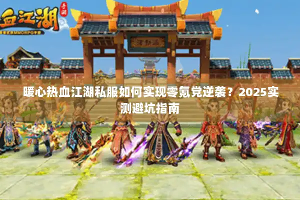 暖心热血江湖私服如何实现零氪党逆袭？2025实测避坑指南