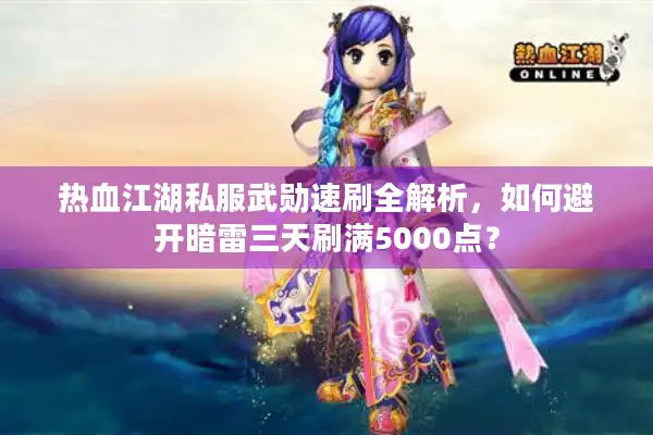 热血江湖私服武勋速刷全解析，如何避开暗雷三天刷满5000点？