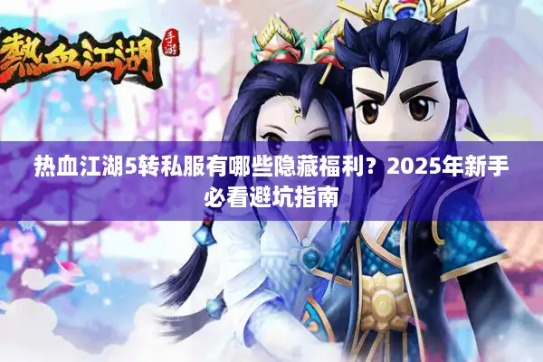 热血江湖5转私服有哪些隐藏福利？2025年新手必看避坑指南