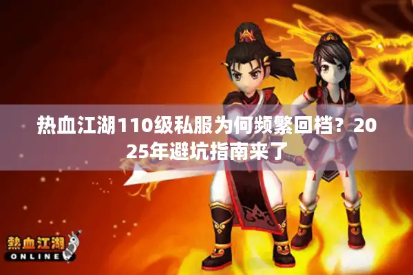 热血江湖110级私服为何频繁回档？2025年避坑指南来了