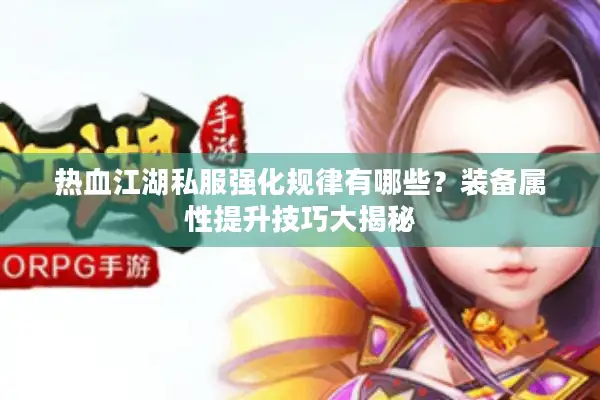 热血江湖私服强化规律有哪些?装备属性提升技巧大揭秘 热血江湖私服强化规律有哪些?装备属性提升技巧大揭秘