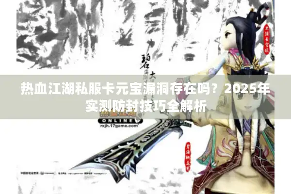 热血江湖私服卡元宝漏洞存在吗？2025年实测防封技巧全解析