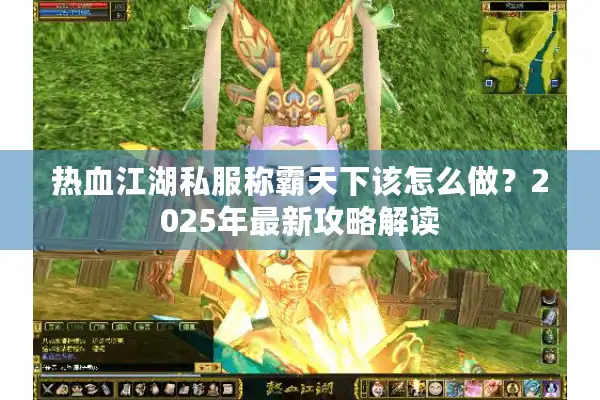 热血江湖私服称霸天下该怎么做？2025年最新攻略解读
