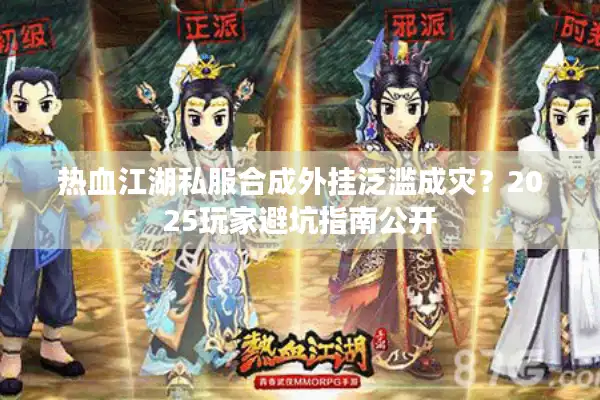 热血江湖私服合成外挂泛滥成灾?2025玩家避坑指南公开 热血江湖私服合成外挂泛滥成灾?2025玩家避坑指南公开