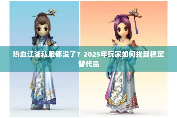 热血江湖私服都没了?2025年玩家如何找到稳定替代品 热血江湖私服都没了?2025年玩家如何找到稳定替代品