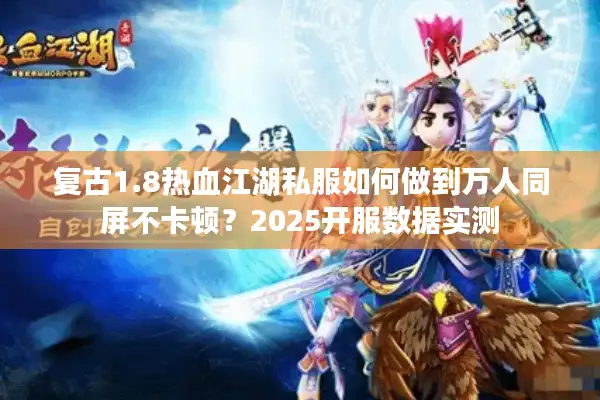 复古1.8热血江湖私服如何做到万人同屏不卡顿？2025开服数据实测