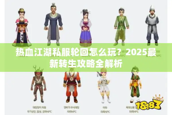 热血江湖私服轮回怎么玩?2025最新转生攻略全解析 热血江湖私服轮回怎么玩?2025最新转生攻略全解析