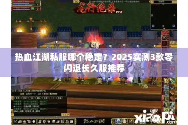 热血江湖私服哪个稳定?2025实测3款零闪退长久服推荐 热血江湖私服哪个稳定?2025实测3款零闪退长久服推荐