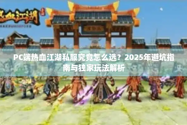 PC端热血江湖私服究竟怎么选？2025年避坑指南与独家玩法解析