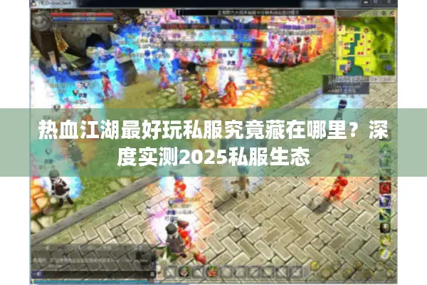 热血江湖最好玩私服究竟藏在哪里?深度实测2025私服生态 热血江湖最好玩私服究竟藏在哪里?深度实测2025私服生态