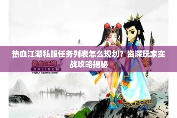 热血江湖私服任务列表怎么规划?资深玩家实战攻略揭秘 热血江湖私服任务列表怎么规划?资深玩家实战攻略揭秘
