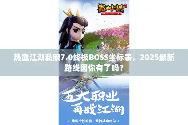 热血江湖私服7.0终极BOSS坐标表，2025最新路线图你有了吗？