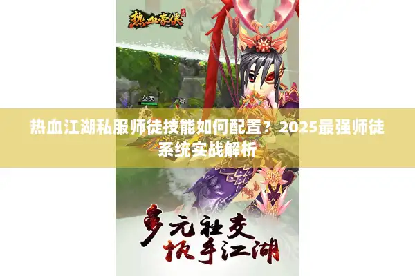 热血江湖私服师徒技能如何配置？2025最强师徒系统实战解析