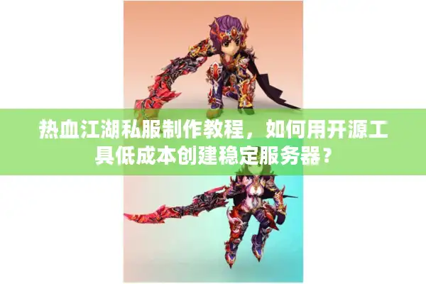 热血江湖私服制作教程,如何用开源工具低成本创建稳定服务器? 热血江湖私服制作教程,如何用开源工具低成本创建稳定服务器?