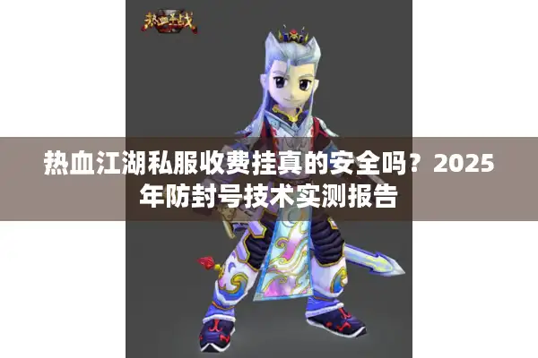 热血江湖私服收费挂真的安全吗？2025年防封号技术实测报告